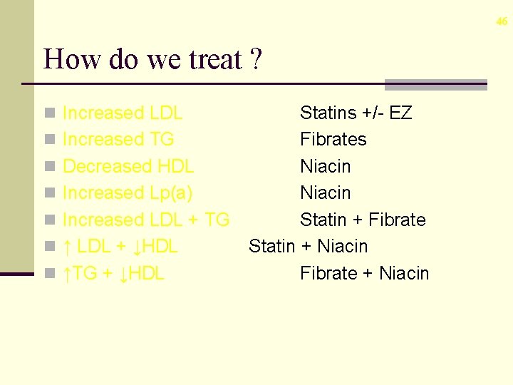 46 How do we treat ? n Increased LDL n Increased TG n Decreased