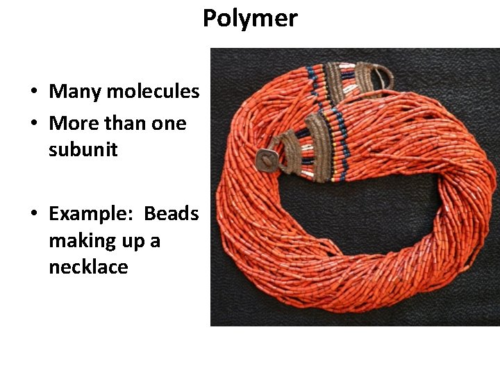 Polymer • Many molecules • More than one subunit • Example: Beads making up