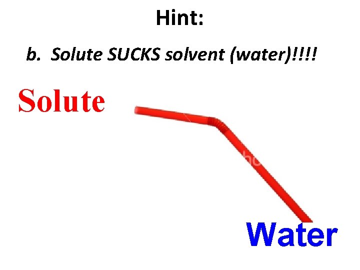 Hint: b. Solute SUCKS solvent (water)!!!! Solute Water 