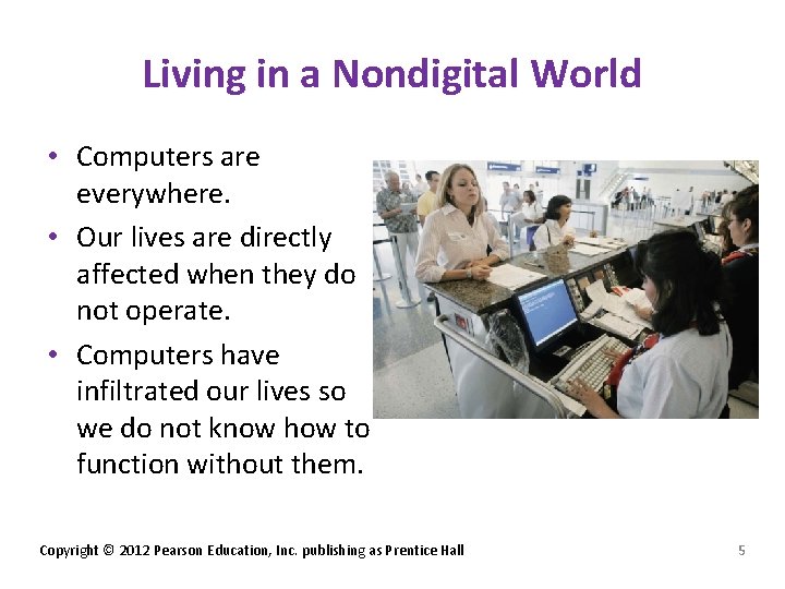 Living in a Nondigital World • Computers are everywhere. • Our lives are directly