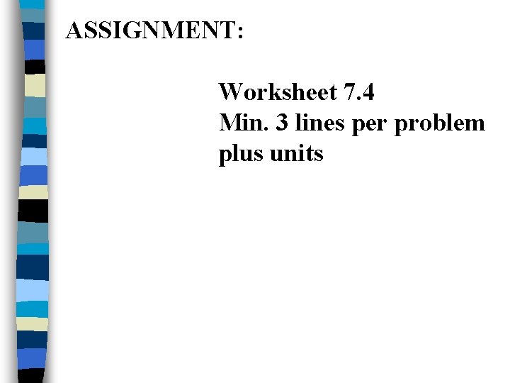 ASSIGNMENT: Worksheet 7. 4 Min. 3 lines per problem plus units ASSIGNMENT: Worksheet 7. 4 Min. 3 lines per problem plus units