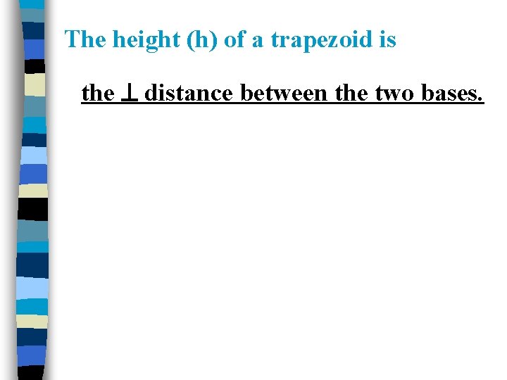 The height (h) of a trapezoid is the distance between the two bases. The height (h) of a trapezoid is the distance between the two bases.