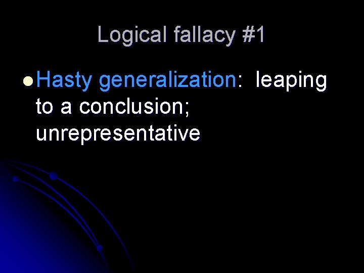 Logical fallacy #1 l Hasty generalization: leaping to a conclusion; unrepresentative 