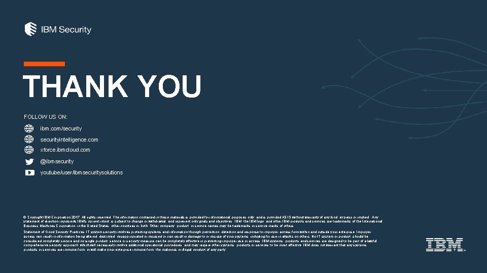 THANK YOU FOLLOW US ON: ibm. com/securityintelligence. com xforce. ibmcloud. com @ibmsecurity youtube/user/ibmsecuritysolutions ©