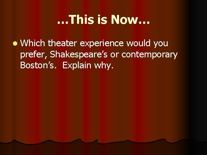 …This is Now… l Which theater experience would you prefer, Shakespeare’s or contemporary Boston’s.
