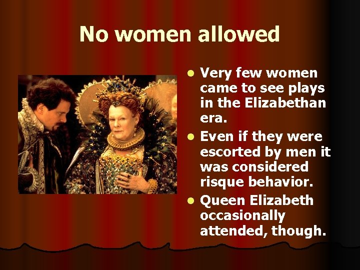 No women allowed Very few women came to see plays in the Elizabethan era.