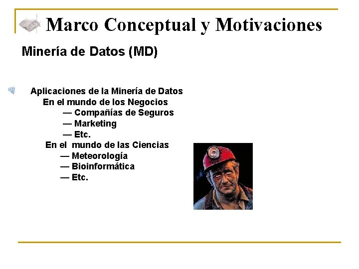 Marco Conceptual y Motivaciones Minería de Datos (MD) Aplicaciones de la Minería de Datos