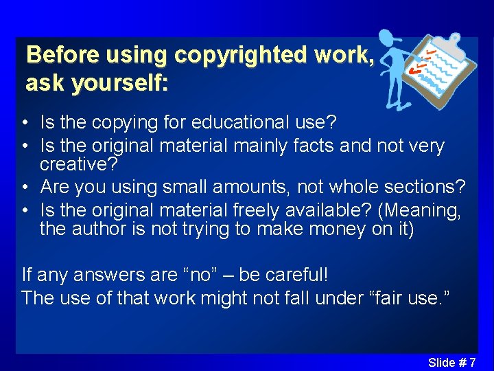 Before using copyrighted work, ask yourself: • Is the copying for educational use? •