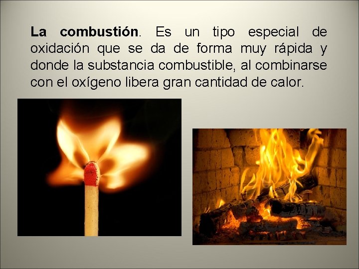 La combustión. Es un tipo especial de oxidación que se da de forma muy