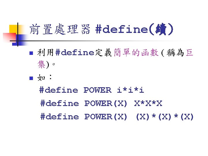 前置處理器 #define(續) n n 利用#define定義簡單的函數 ( 稱為巨 集)。 如： #define POWER i*i*i #define POWER(X)