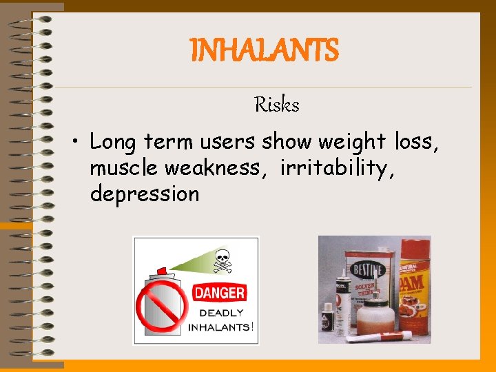 INHALANTS Risks • Long term users show weight loss, muscle weakness, irritability, depression 