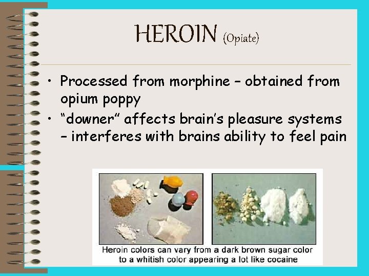 HEROIN (Opiate) • Processed from morphine – obtained from opium poppy • “downer” affects