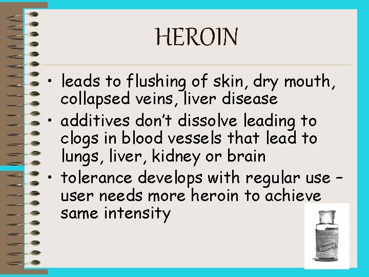 HEROIN • leads to flushing of skin, dry mouth, collapsed veins, liver disease •