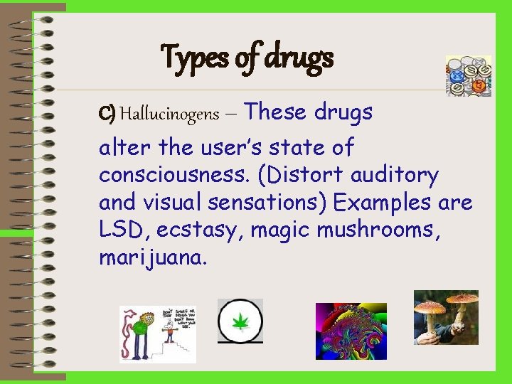 Types of drugs C) Hallucinogens – These drugs alter the user’s state of consciousness.