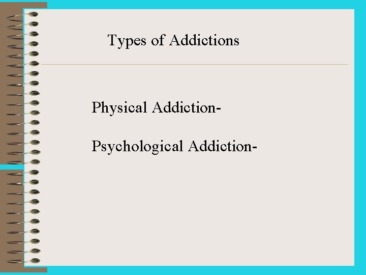 Types of Addictions Physical Addiction. Psychological Addiction- 