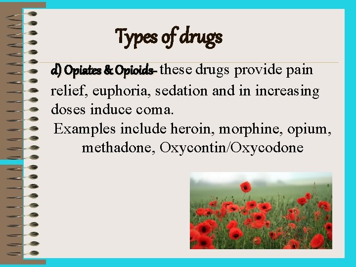 Types of drugs d) Opiates & Opioids- these drugs provide pain relief, euphoria, sedation
