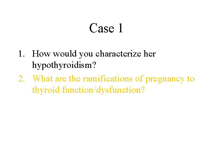 Case 1 1. How would you characterize her hypothyroidism? 2. What are the ramifications
