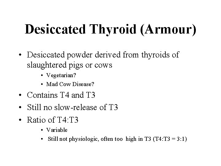 Desiccated Thyroid (Armour) • Desiccated powder derived from thyroids of slaughtered pigs or cows