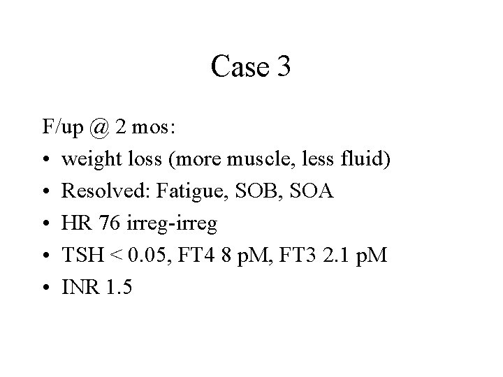 Case 3 F/up @ 2 mos: • weight loss (more muscle, less fluid) •