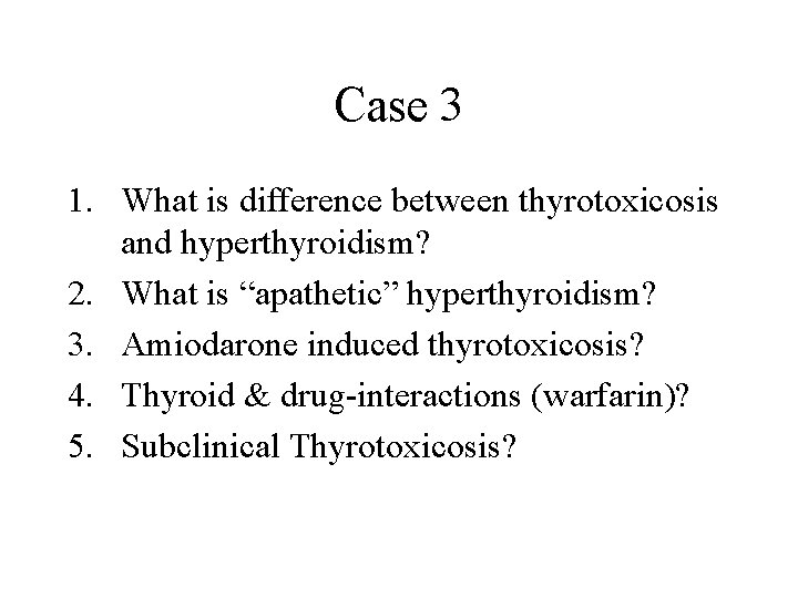 Case 3 1. What is difference between thyrotoxicosis and hyperthyroidism? 2. What is “apathetic”
