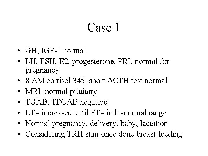Case 1 • GH, IGF-1 normal • LH, FSH, E 2, progesterone, PRL normal
