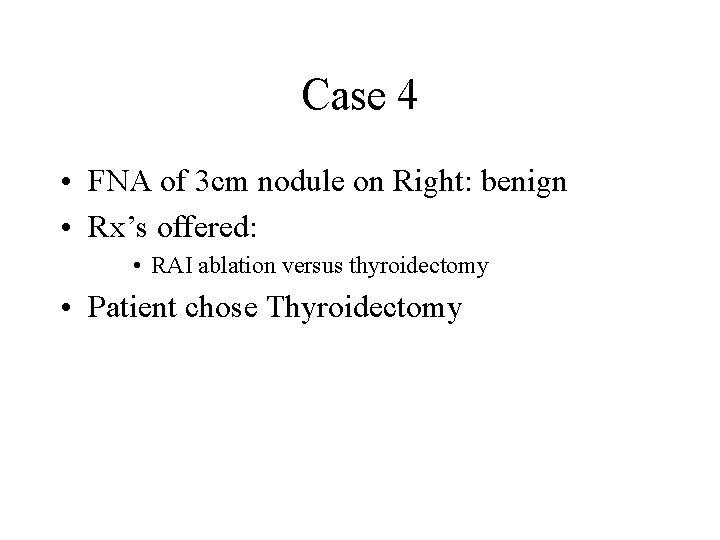 Case 4 • FNA of 3 cm nodule on Right: benign • Rx’s offered: