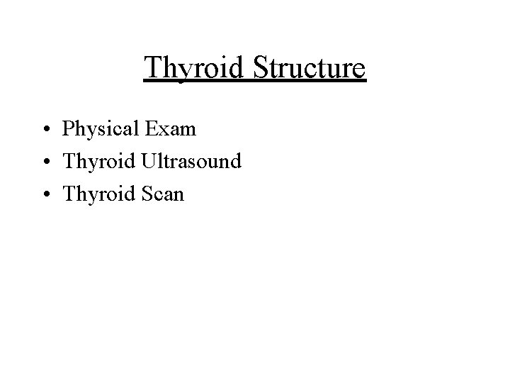 Thyroid Structure • Physical Exam • Thyroid Ultrasound • Thyroid Scan 