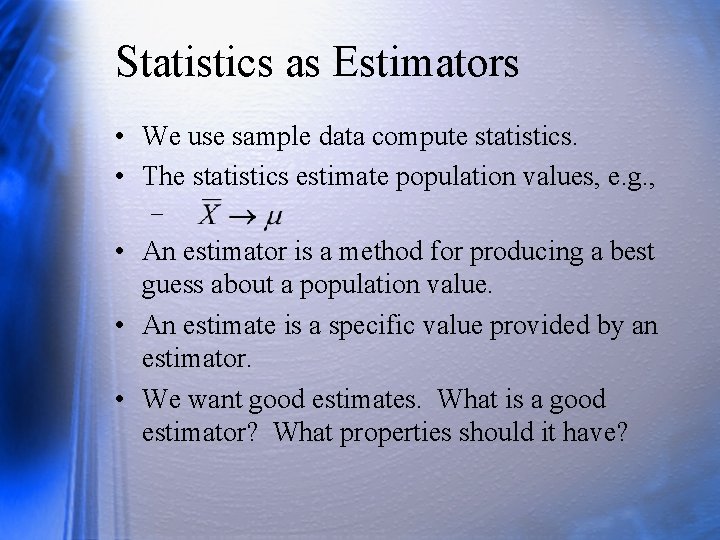 Statistics as Estimators • We use sample data compute statistics. • The statistics estimate