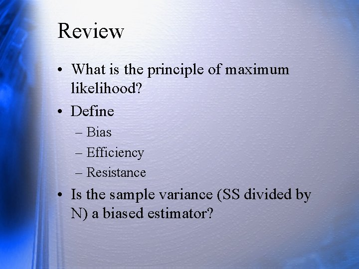 Review • What is the principle of maximum likelihood? • Define – Bias –