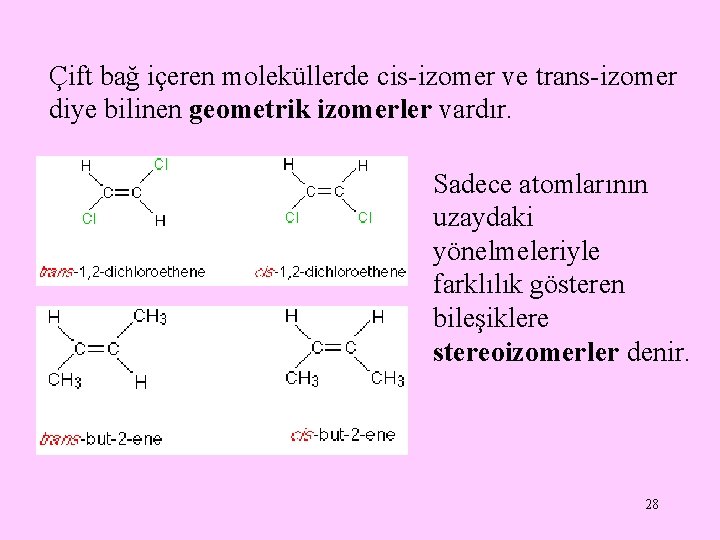 Çift bağ içeren moleküllerde cis-izomer ve trans-izomer diye bilinen geometrik izomerler vardır. Sadece atomlarının