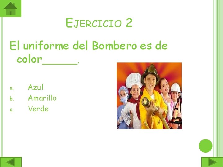 EJERCICIO 2 El uniforme del Bombero es de color_____. a. b. c. Azul Amarillo