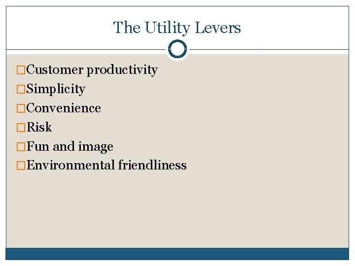 The Utility Levers �Customer productivity �Simplicity �Convenience �Risk �Fun and image �Environmental friendliness The Utility Levers �Customer productivity �Simplicity �Convenience �Risk �Fun and image �Environmental friendliness