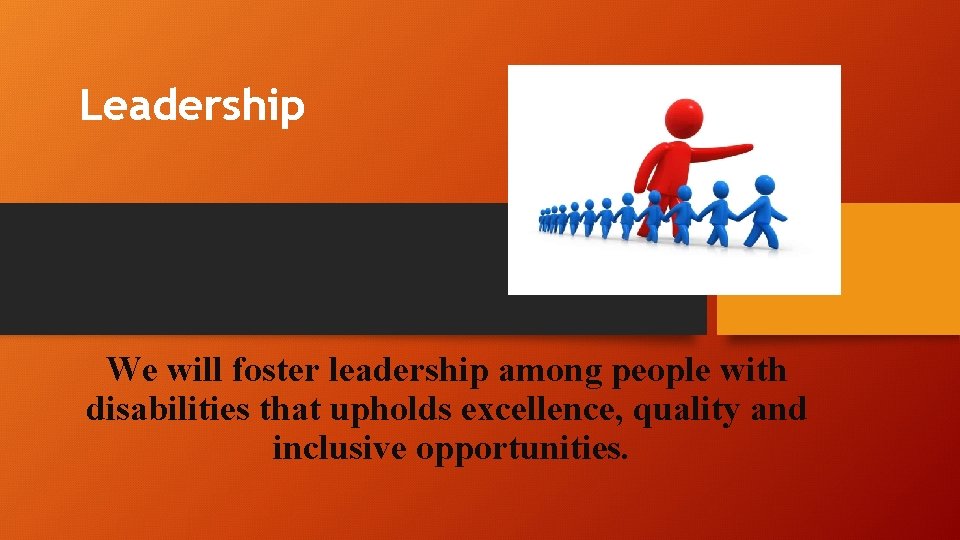 Leadership We will foster leadership among people with disabilities that upholds excellence, quality and