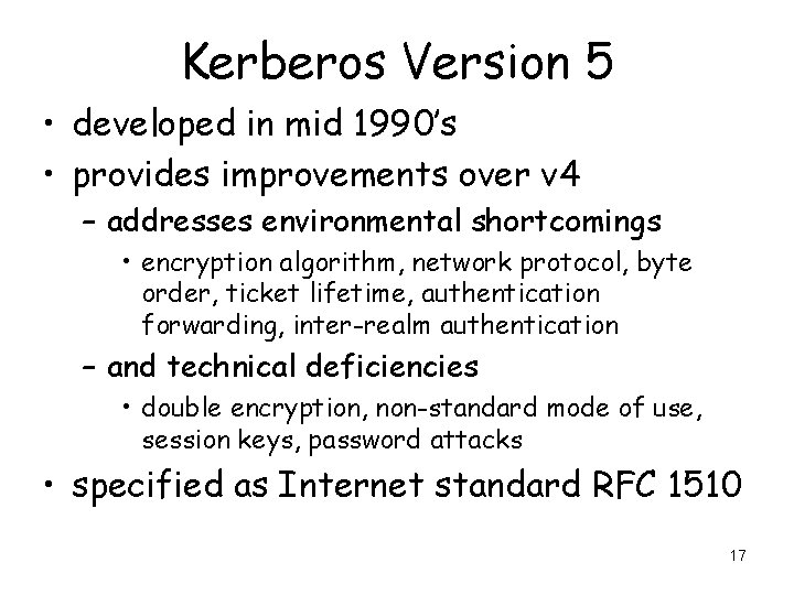 Kerberos Version 5 • developed in mid 1990’s • provides improvements over v 4