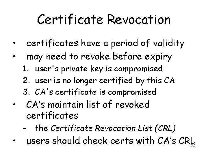 Certificate Revocation • • certificates have a period of validity may need to revoke