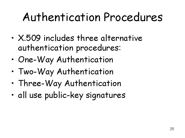 Authentication Procedures • X. 509 includes three alternative authentication procedures: • One-Way Authentication •