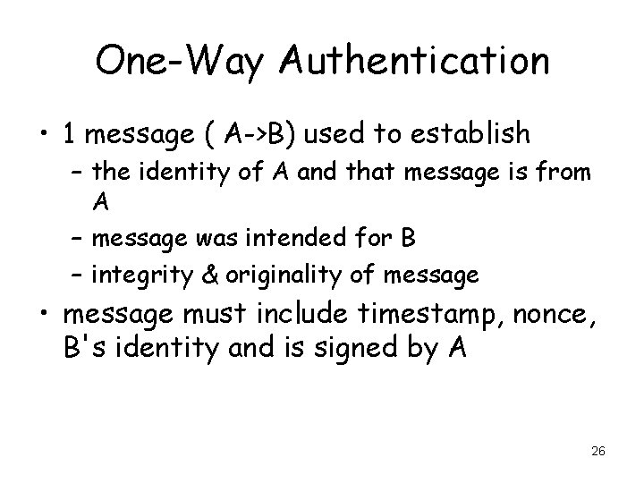 One-Way Authentication • 1 message ( A->B) used to establish – the identity of