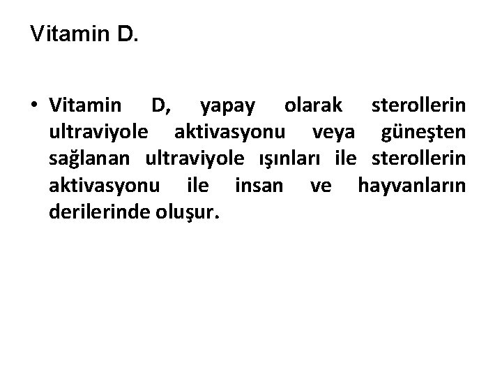 Vitamin D. • Vitamin D, yapay olarak sterollerin ultraviyole aktivasyonu veya güneşten sağlanan ultraviyole