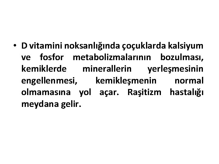  • D vitamini noksanlığında çoçuklarda kalsiyum ve fosfor metabolizmalarının bozulması, kemiklerde minerallerin yerleşmesinin