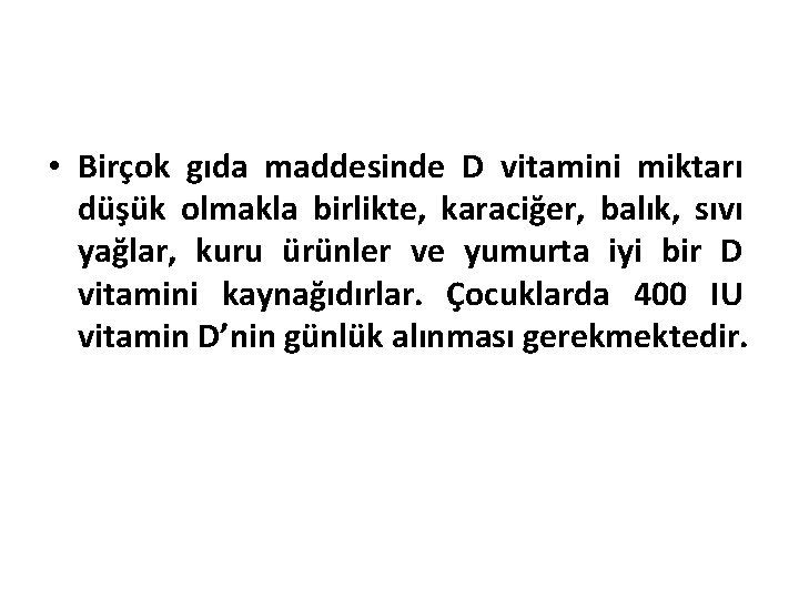  • Birçok gıda maddesinde D vitamini miktarı düşük olmakla birlikte, karaciğer, balık, sıvı