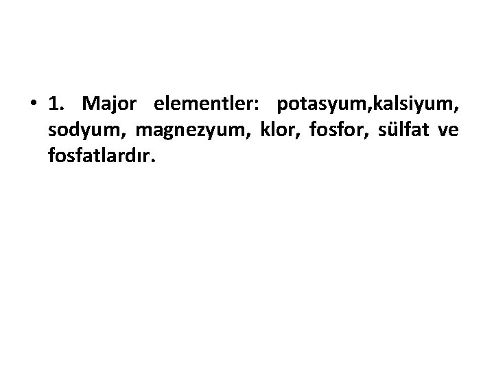  • 1. Major elementler: potasyum, kalsiyum, sodyum, magnezyum, klor, fosfor, sülfat ve fosfatlardır.