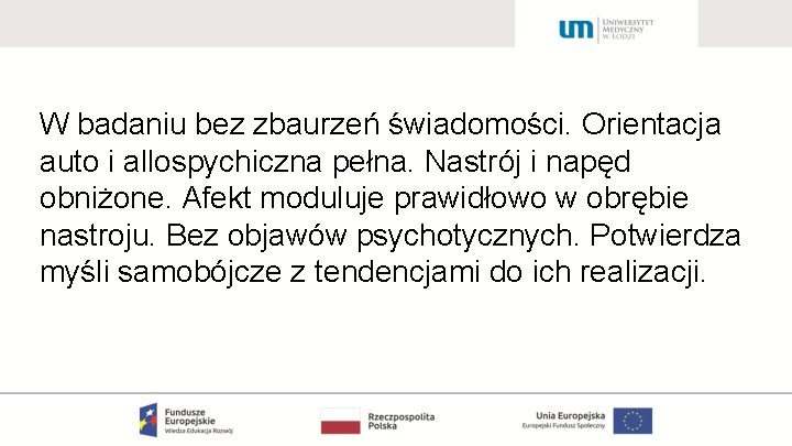 W badaniu bez zbaurzeń świadomości. Orientacja auto i allospychiczna pełna. Nastrój i napęd obniżone.