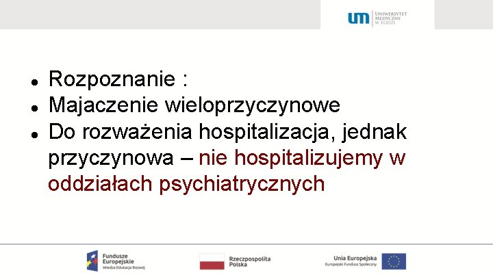  Rozpoznanie : Majaczenie wieloprzyczynowe Do rozważenia hospitalizacja, jednak przyczynowa – nie hospitalizujemy w