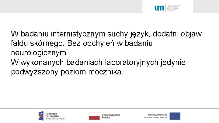 W badaniu internistycznym suchy język, dodatni objaw fałdu skórnego. Bez odchyleń w badaniu neurologicznym.