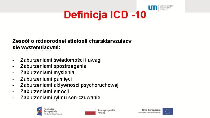 Definicja ICD -10 Zespół o różnorodnej etiologii charakteryzujący się występującymi: - Zaburzeniami świadomości i