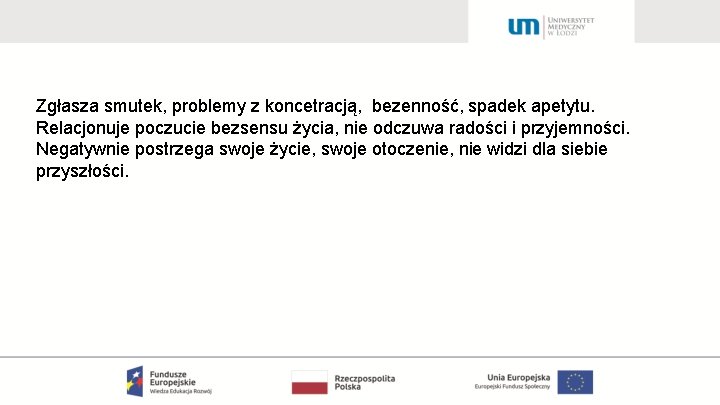 Zgłasza smutek, problemy z koncetracją, bezenność, spadek apetytu. Relacjonuje poczucie bezsensu życia, nie odczuwa