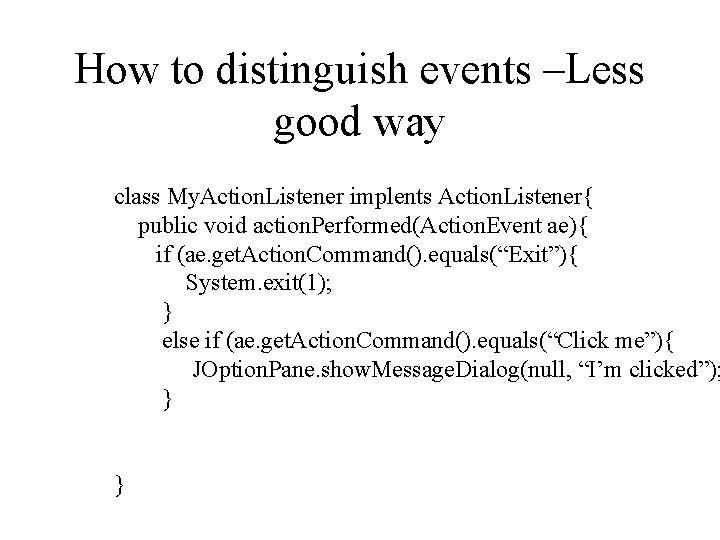 How to distinguish events –Less good way class My. Action. Listener implents Action. Listener{