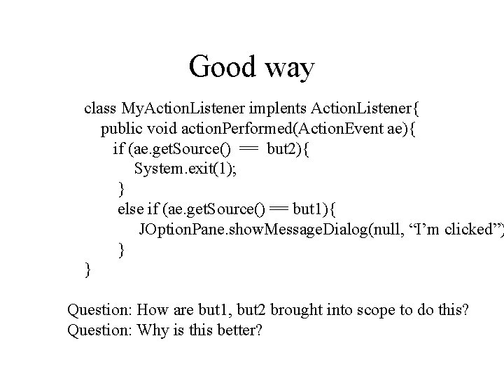 Good way class My. Action. Listener implents Action. Listener{ public void action. Performed(Action. Event