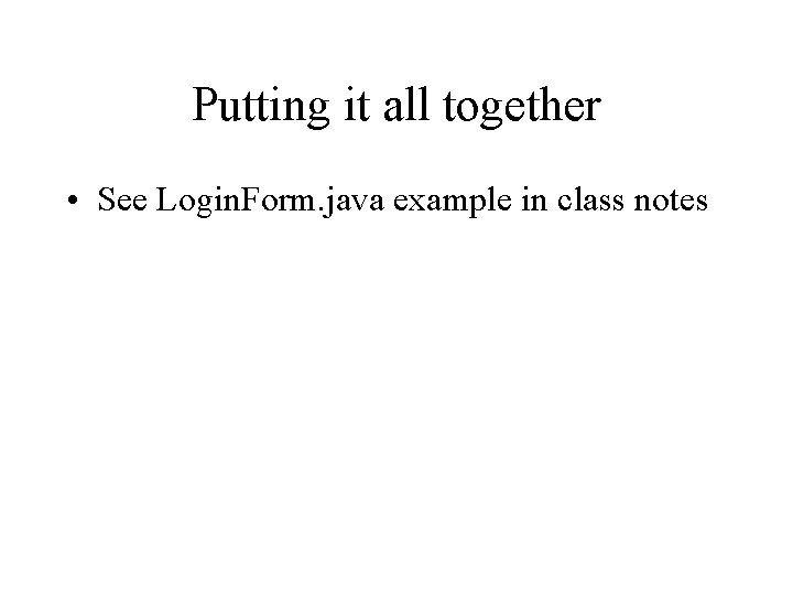 Putting it all together • See Login. Form. java example in class notes 