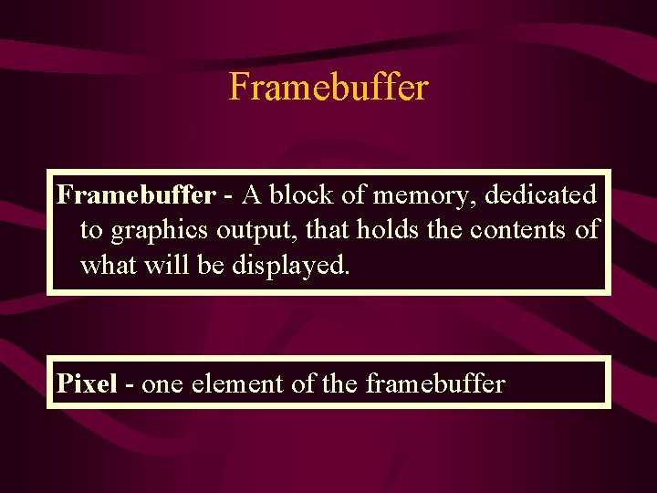 Framebuffer - A block of memory, dedicated to graphics output, that holds the contents Framebuffer - A block of memory, dedicated to graphics output, that holds the contents